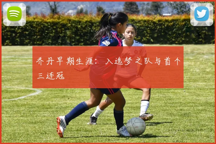 乔丹早期生涯：入选梦之队与首个三连冠