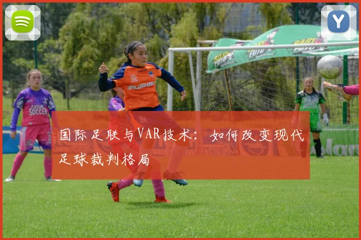 国际足联与VAR技术:如何改变现代足球裁判格局