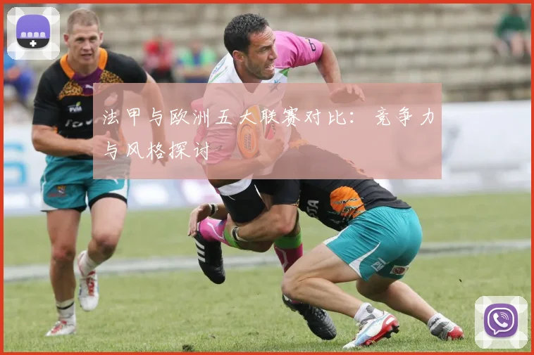法甲与欧洲五大联赛对比：竞争力与风格探讨