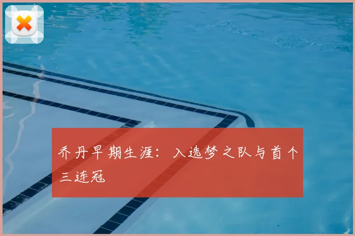 乔丹早期生涯:入选梦之队与首个三连冠