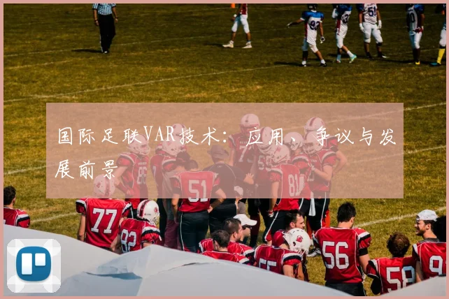 国际足联VAR技术:应用、争议与发展前景