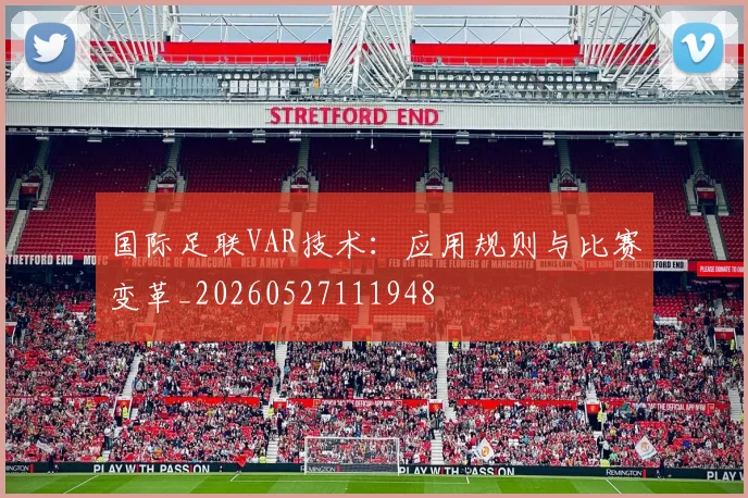 国际足联VAR技术:应用规则与比赛变革_20260527111948