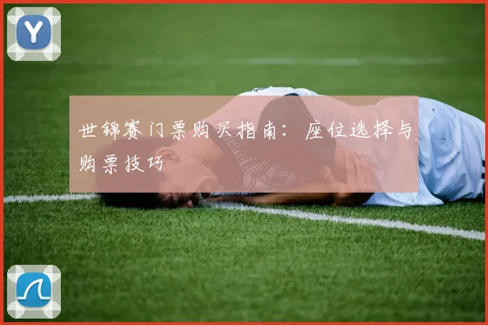 世锦赛门票购买指南:座位选择与购票技巧