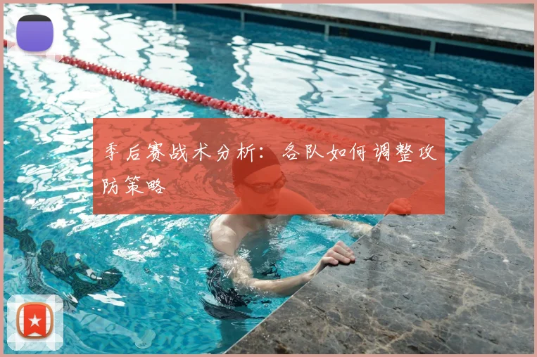 季后赛战术分析：各队如何调整攻防策略