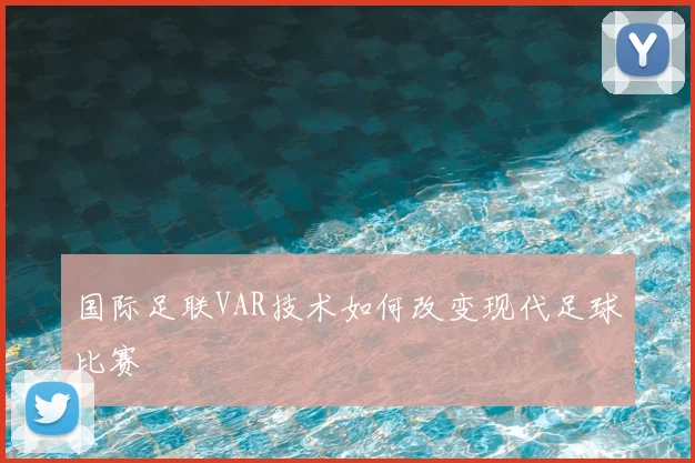 国际足联VAR技术如何改变现代足球比赛