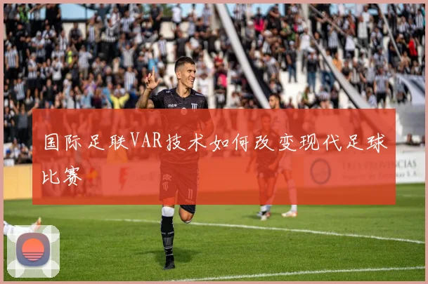 国际足联VAR技术如何改变现代足球比赛