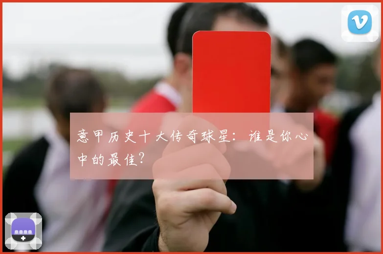 意甲历史十大传奇球星：谁是你心中的最佳？